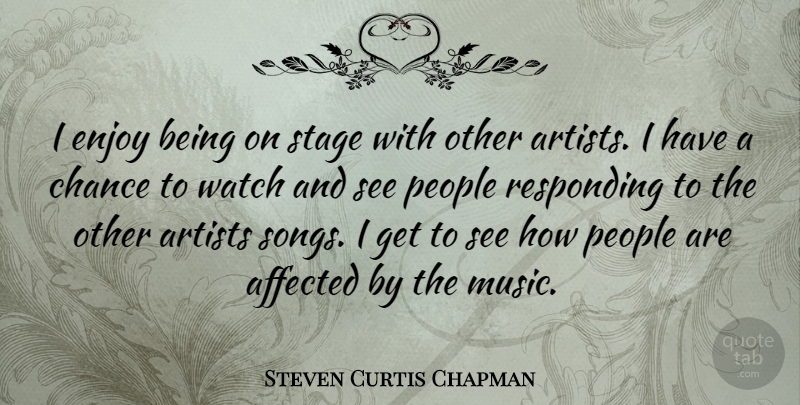 Steven Curtis Chapman Quote About Song, Artist, People: I Enjoy Being On Stage...