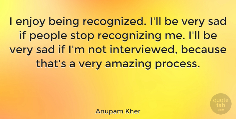 Anupam Kher Quote About People, Very Sad, Process: I Enjoy Being Recognized Ill...