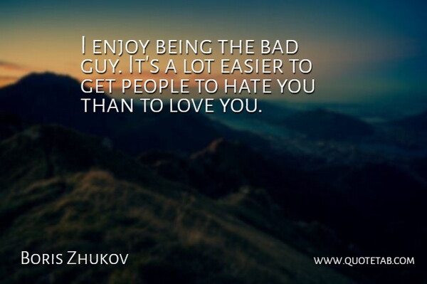 Boris Zhukov Quote About Bad, Easier, Enjoy, Hate, Love: I Enjoy Being The Bad...