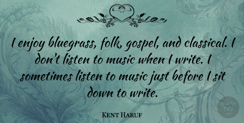 Kent Haruf Quote About Music, Sit: I Enjoy Bluegrass Folk Gospel...