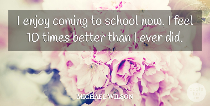 Michael Wilson Quote About Coming, Enjoy, School: I Enjoy Coming To School...
