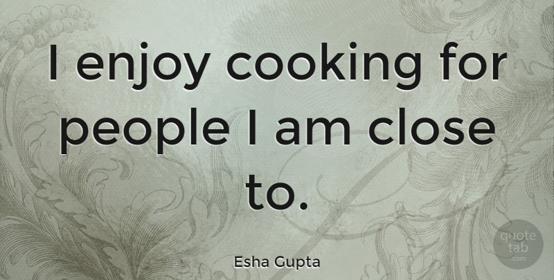 Esha Gupta Quote About People, Cooking, Enjoy: I Enjoy Cooking For People...