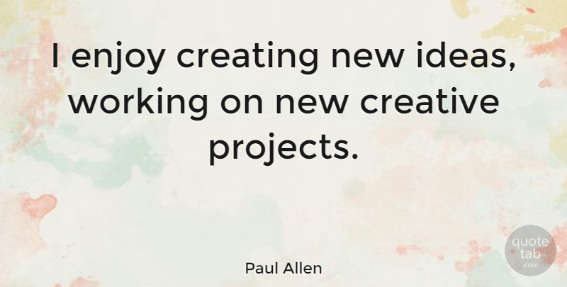 Paul Allen Quote About Ideas, Creating, Creative: I Enjoy Creating New Ideas...