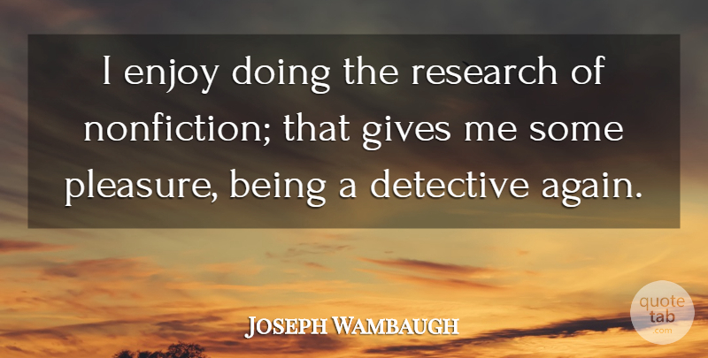 Joseph Wambaugh Quote About Giving, Research, Fiction And Nonfiction: I Enjoy Doing The Research...