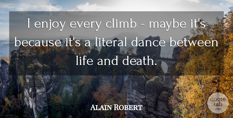 Alain Robert Quote About Life And Death, Enjoy, Climbs: I Enjoy Every Climb Maybe...
