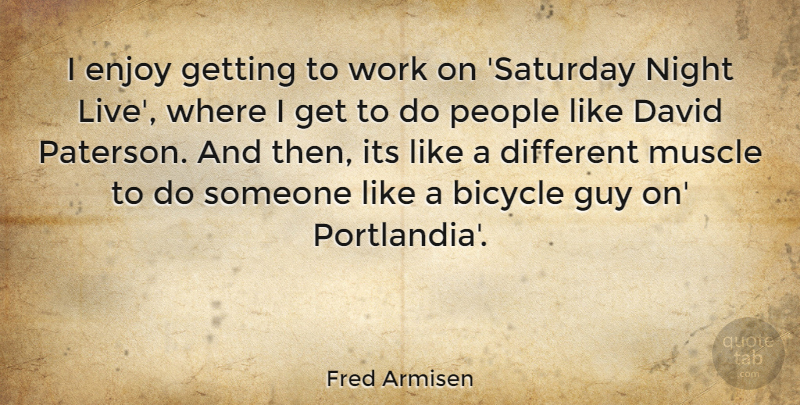 Fred Armisen Quote About Night, People, Guy: I Enjoy Getting To Work...