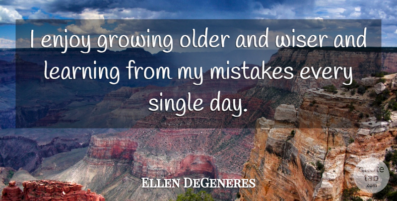 Ellen DeGeneres Quote About Mistake, Growing, Enjoy: I Enjoy Growing Older And...