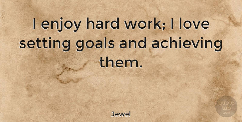Jewel Quote About Hard Work, Goal, Achieve: I Enjoy Hard Work I...