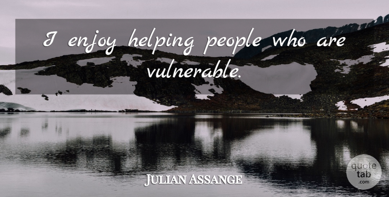 Julian Assange Quote About People, Helping, Vulnerable: I Enjoy Helping People Who...