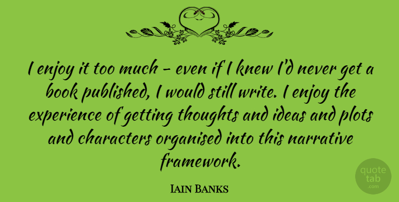 Iain Banks Quote About Book, Character, Writing: I Enjoy It Too Much...