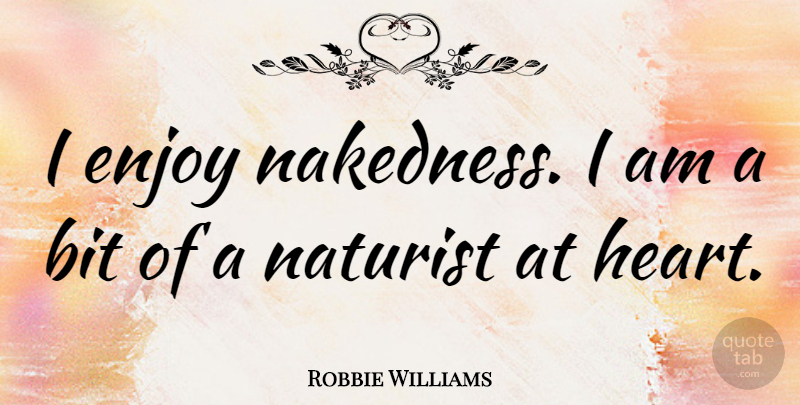 Robbie Williams Quote About Heart, Enjoy, Bits: I Enjoy Nakedness I Am...