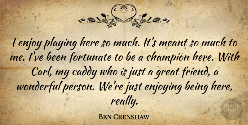 Ben Crenshaw Quote About Champion, Enjoy, Enjoying, Fortunate, Great: I Enjoy Playing Here So...
