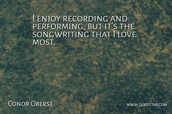 Conor Oberst Quote About Love: I Enjoy Recording And Performing...