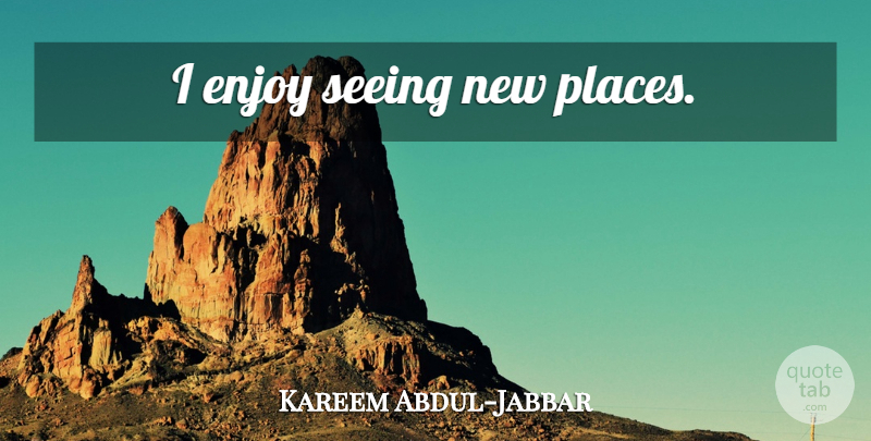 Kareem Abdul-Jabbar Quote About Enjoy, Seeing, New Places: I Enjoy Seeing New Places...