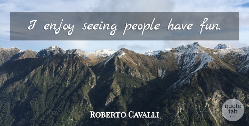 Roberto Cavalli Quote About Fun, People, Enjoy: I Enjoy Seeing People Have...