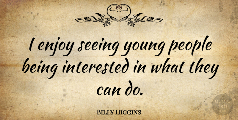 Billy Higgins Quote About People, Vision, Young: I Enjoy Seeing Young People...