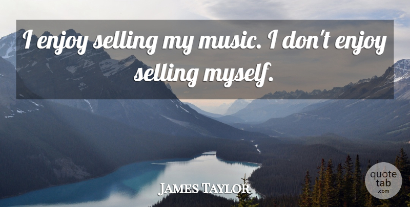 James Taylor Quote About Music: I Enjoy Selling My Music...