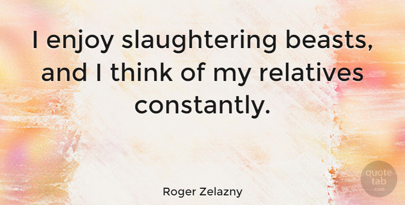 Roger Zelazny Quote About Cousin, Thinking, Beast: I Enjoy Slaughtering Beasts And...