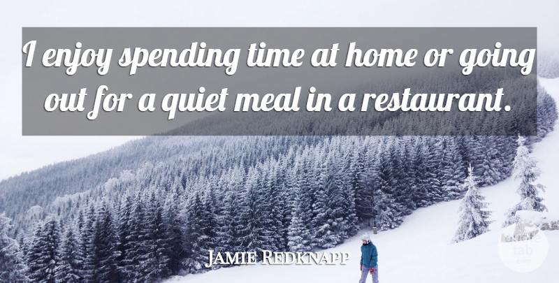 Jamie Redknapp Quote About Home, Going Out, Meals: I Enjoy Spending Time At...