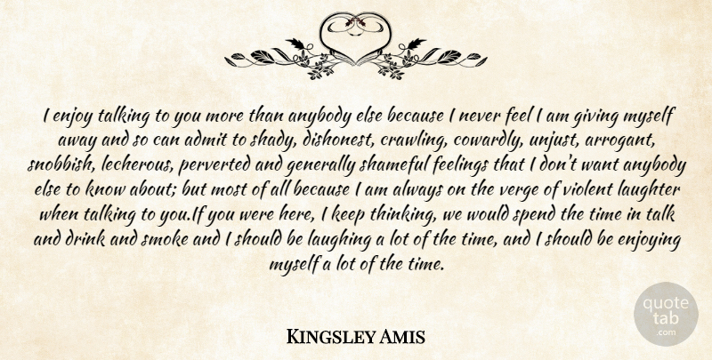 Kingsley Amis Quote About Admit, Anybody, Drink, Enjoy, Enjoying: I Enjoy Talking To You...