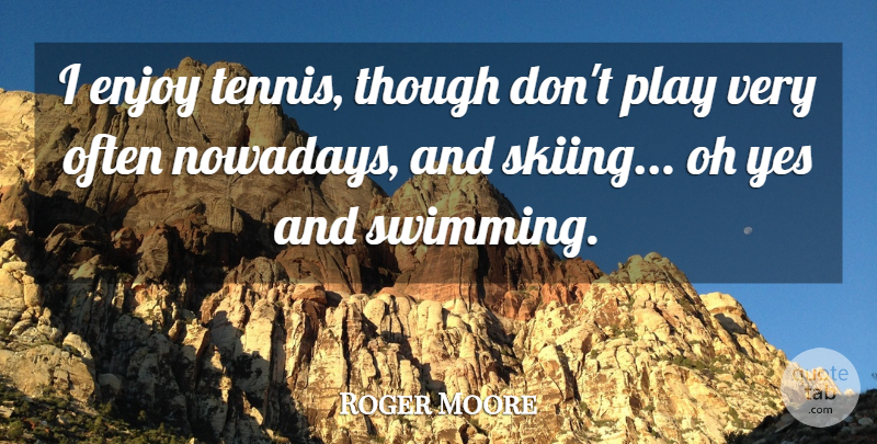 Roger Moore Quote About Swimming, Play, Tennis: I Enjoy Tennis Though Dont...