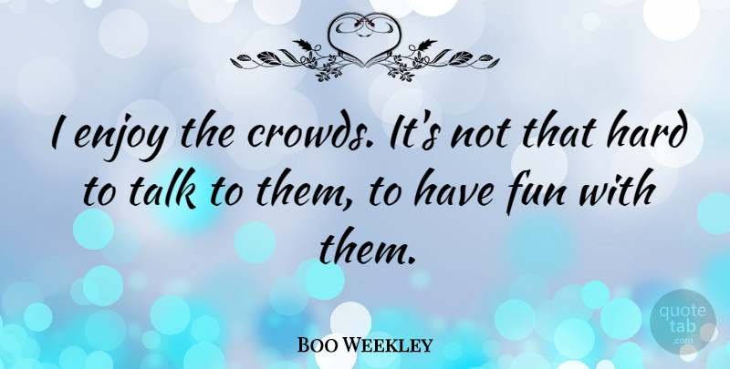 Boo Weekley Quote About Hard: I Enjoy The Crowds Its...