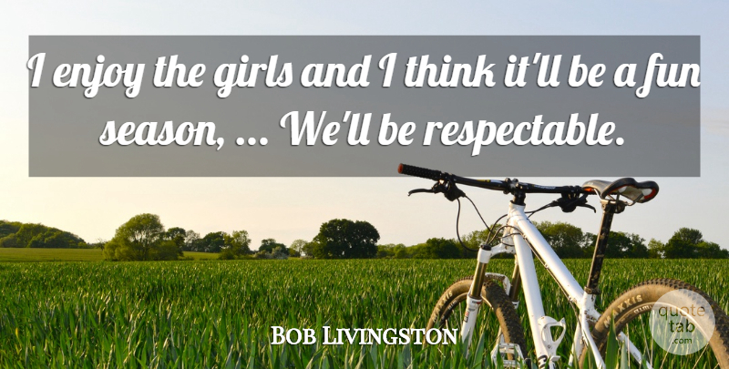Bob Livingston Quote About Enjoy, Fun, Girls: I Enjoy The Girls And...