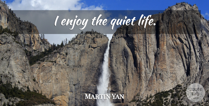 Martin Yan Quote About Quiet, Introvert, Enjoy: I Enjoy The Quiet Life...