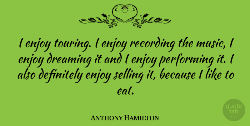 Anthony Hamilton Quote About Definitely, Music, Performing, Recording, Selling: I Enjoy Touring I Enjoy...