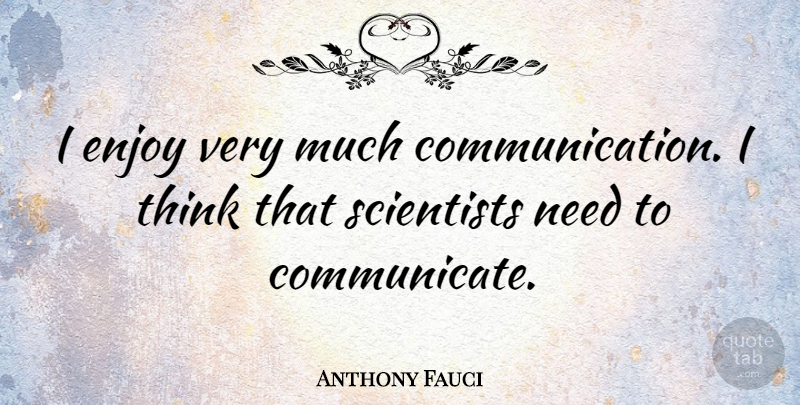 Anthony Fauci Quote About Communication, Thinking, Needs: I Enjoy Very Much Communication...