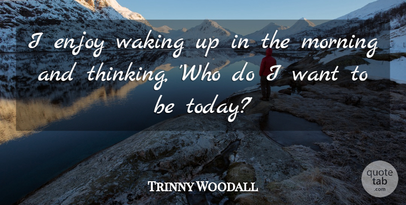 Trinny Woodall Quote About Enjoy, Morning, Waking: I Enjoy Waking Up In...