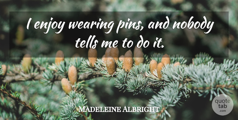 Madeleine Albright Quote About Pins, Enjoy: I Enjoy Wearing Pins And...
