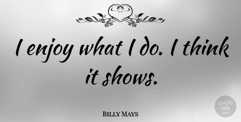 Billy Mays Quote About Thinking, Enjoy, Shows: I Enjoy What I Do...