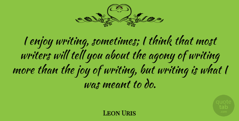 Leon Uris Quote About Writing, Thinking, Agony: I Enjoy Writing Sometimes I...