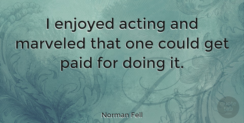 Norman Fell Quote About Acting, Enjoyed, Paid: I Enjoyed Acting And Marveled...