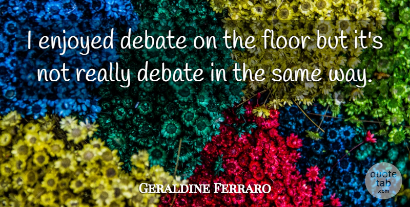 Geraldine Ferraro Quote About Way, Debate, Enjoyed: I Enjoyed Debate On The...