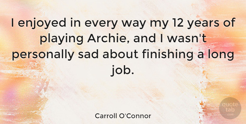 Carroll O'Connor Quote About Jobs, Years, Long: I Enjoyed In Every Way...