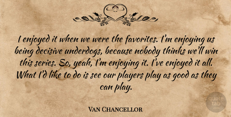 Van Chancellor Quote About Decisive, Enjoyed, Enjoying, Good, Nobody: I Enjoyed It When We...