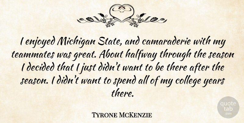 Tyrone McKenzie Quote About College, Decided, Enjoyed, Halfway, Michigan: I Enjoyed Michigan State And...