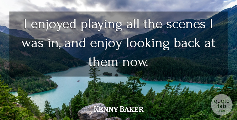 Kenny Baker Quote About Enjoyed, Looking, Playing, Scenes: I Enjoyed Playing All The...