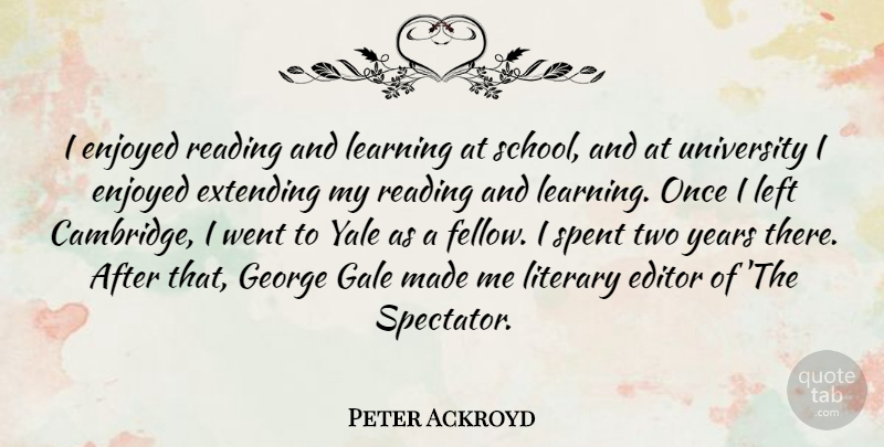 Peter Ackroyd Quote About Reading, School, Yale: I Enjoyed Reading And Learning...