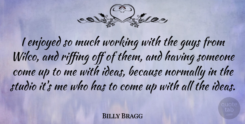 Billy Bragg Quote About Ideas, Guy, Come Up: I Enjoyed So Much Working...