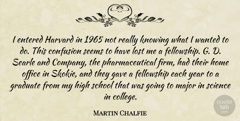 Martin Chalfie Quote About Confusion, Entered, Fellowship, Gave, Graduate: I Entered Harvard In 1965...