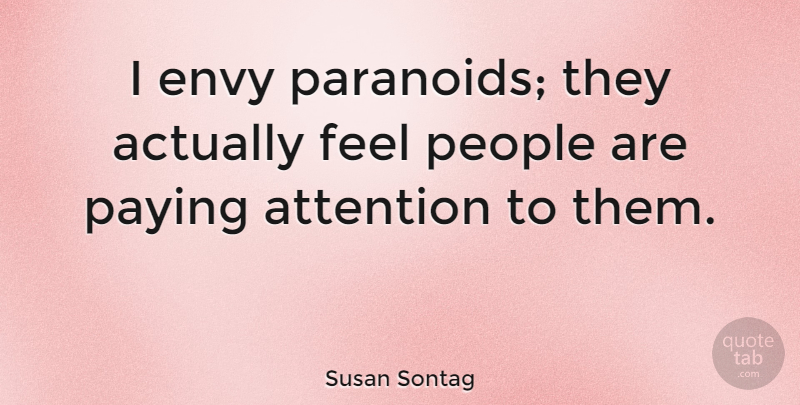 Susan Sontag Quote About Envy, People, Attention: I Envy Paranoids They Actually...
