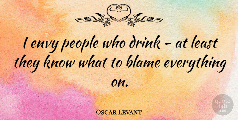 Oscar Levant Quote About People: I Envy People Who Drink...