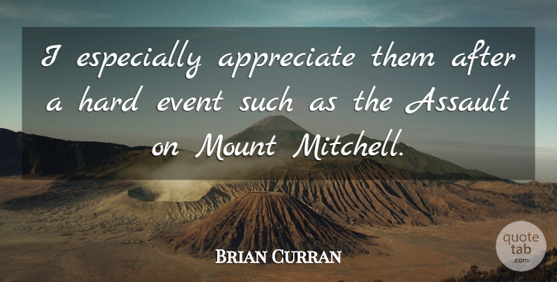 Brian Curran Quote About Appreciate, Assault, Event, Hard, Mount: I Especially Appreciate Them After...