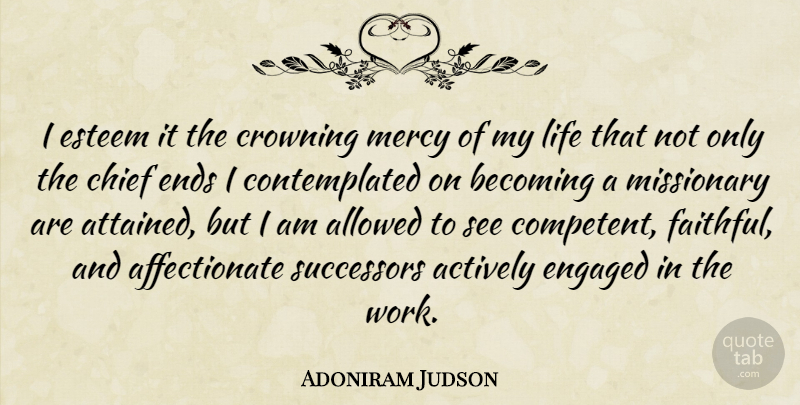 Adoniram Judson Quote About Actively, Allowed, Becoming, Chief, Ends: I Esteem It The Crowning...