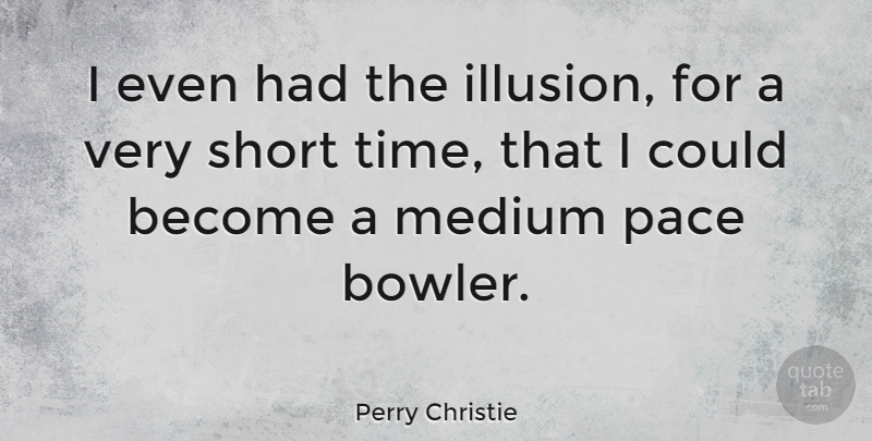 Perry Christie Quote About Pace, Illusion, Bowlers: I Even Had The Illusion...