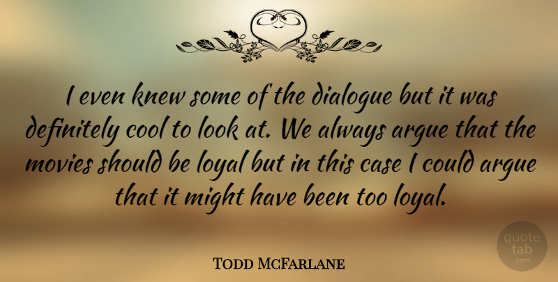 Todd McFarlane Quote About Argue, Case, Cool, Definitely, Dialogue: I Even Knew Some Of...