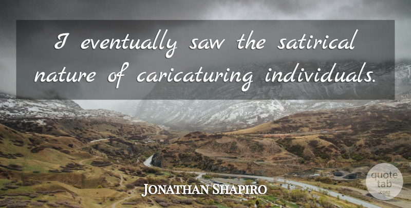 Jonathan Shapiro Quote About Nature, Satirical: I Eventually Saw The Satirical...